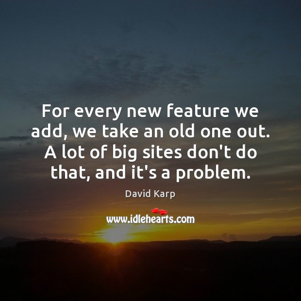 For every new feature we add, we take an old one out. David Karp Picture Quote