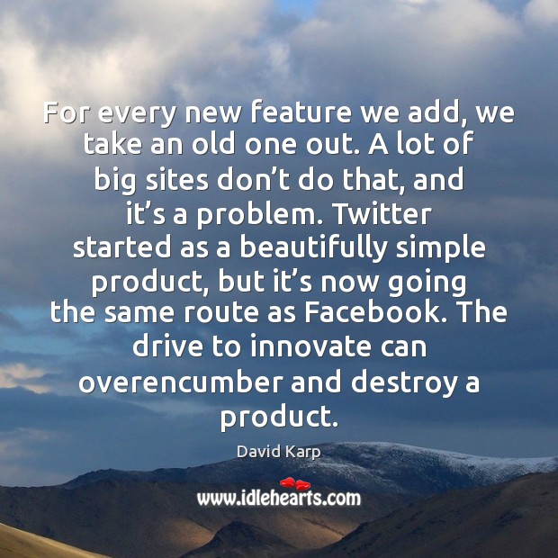 For every new feature we add, we take an old one out. David Karp Picture Quote