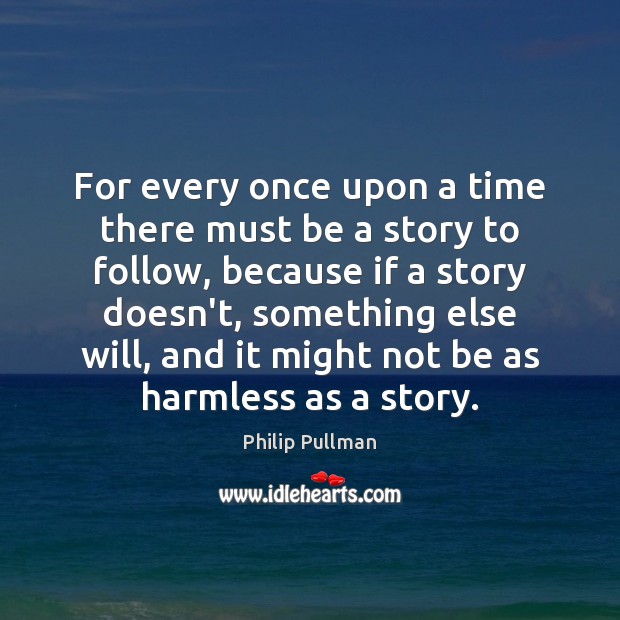For every once upon a time there must be a story to Philip Pullman Picture Quote