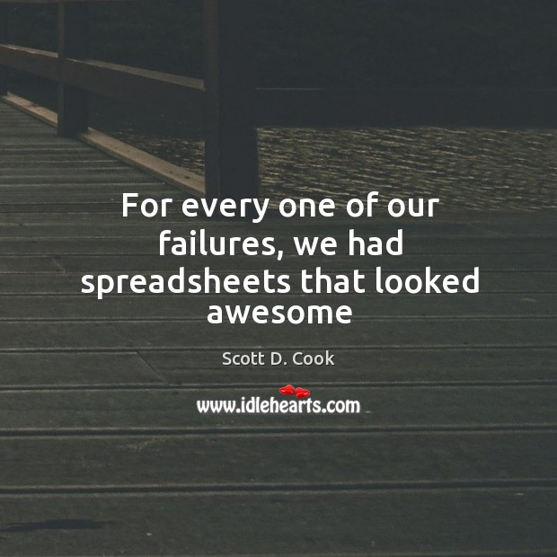 For every one of our failures, we had spreadsheets that looked awesome Scott D. Cook Picture Quote