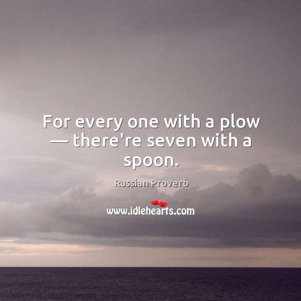 For every one with a plow — there’re seven with a spoon. Image