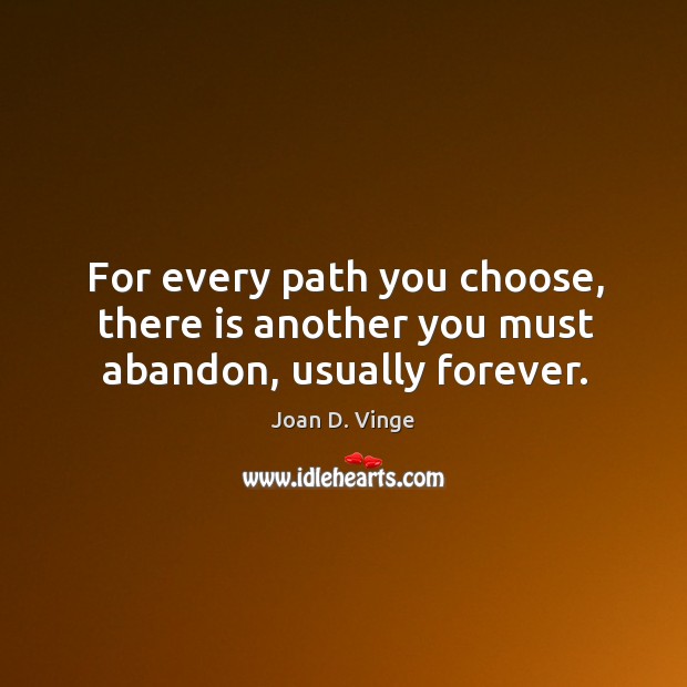 For every path you choose, there is another you must abandon, usually forever. Joan D. Vinge Picture Quote