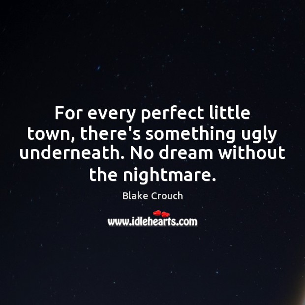 For every perfect little town, there’s something ugly underneath. No dream without Blake Crouch Picture Quote