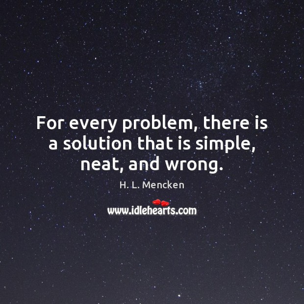 For every problem, there is a solution that is simple, neat, and wrong. Image