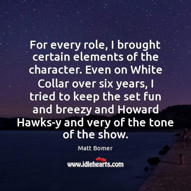 For every role, I brought certain elements of the character. Even on Matt Bomer Picture Quote