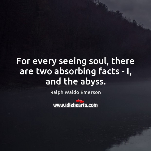 For every seeing soul, there are two absorbing facts – I, and the abyss. Image