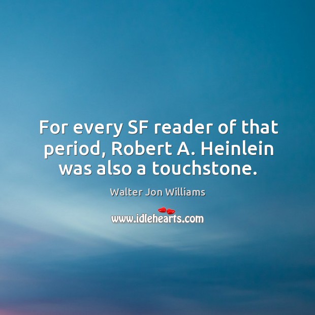 For every sf reader of that period, robert a. Heinlein was also a touchstone. Walter Jon Williams Picture Quote