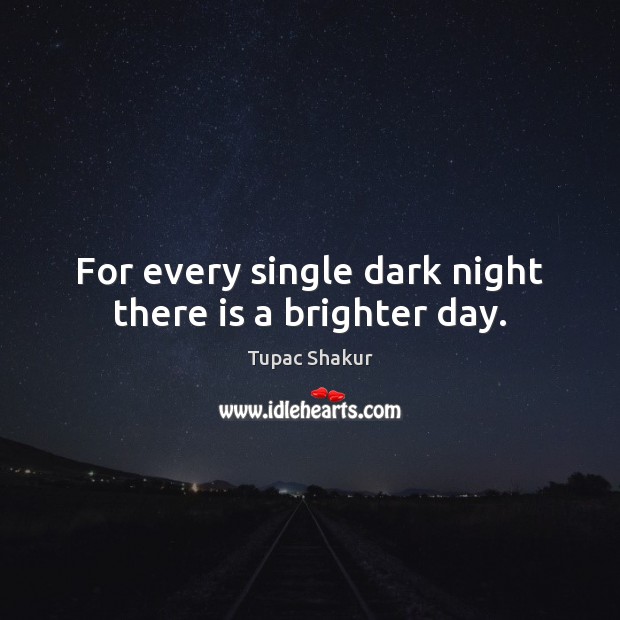 For every single dark night there is a brighter day. Tupac Shakur Picture Quote
