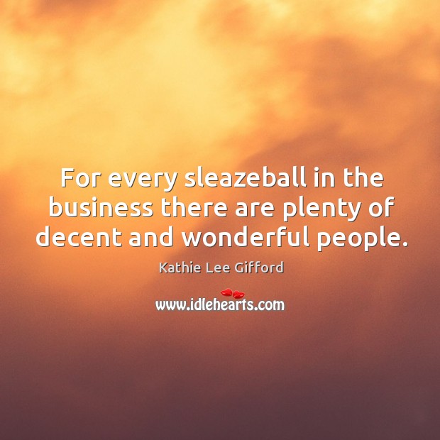 For every sleazeball in the business there are plenty of decent and wonderful people. Kathie Lee Gifford Picture Quote