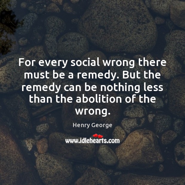For every social wrong there must be a remedy. But the remedy Image