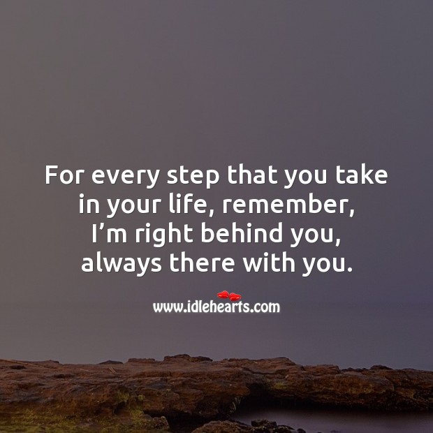 For every step that you take in your life, remember, I’m right behind you. Image
