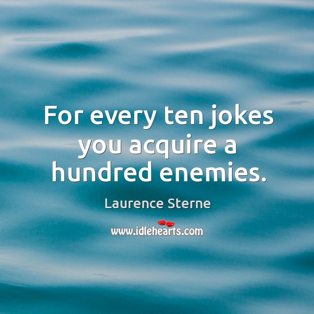 For every ten jokes you acquire a hundred enemies. Laurence Sterne Picture Quote