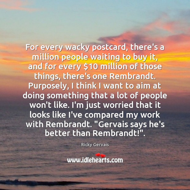 For every wacky postcard, there’s a million people waiting to buy it, Ricky Gervais Picture Quote