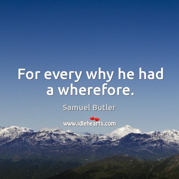 For every why he had a wherefore. Samuel Butler Picture Quote