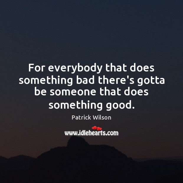 For everybody that does something bad there’s gotta be someone that does something good. Patrick Wilson Picture Quote
