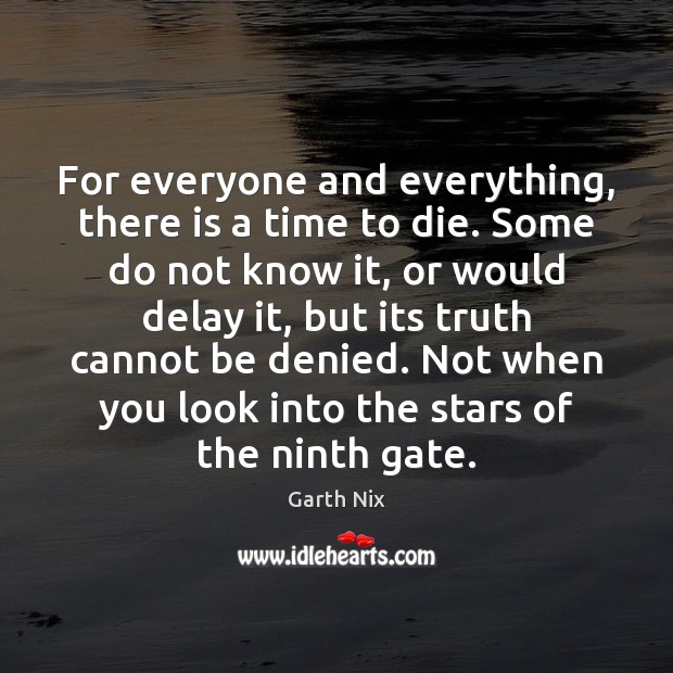 For everyone and everything, there is a time to die. Some do Garth Nix Picture Quote