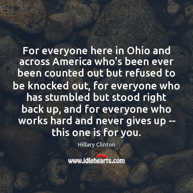 For everyone here in Ohio and across America who’s been ever been Hillary Clinton Picture Quote