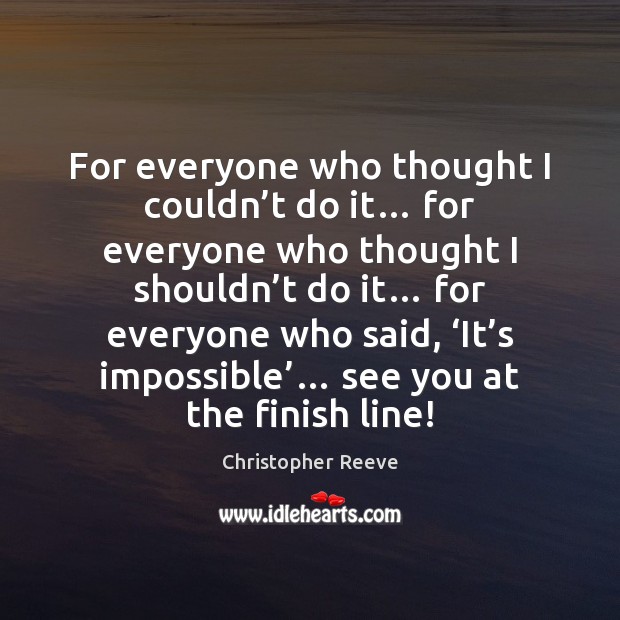 For everyone who thought I couldn’t do it… for everyone who Christopher Reeve Picture Quote
