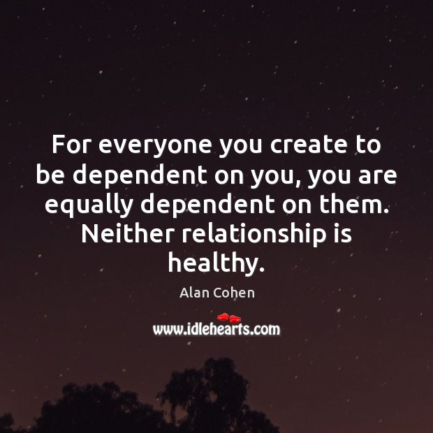 For everyone you create to be dependent on you, you are equally Relationship Quotes Image