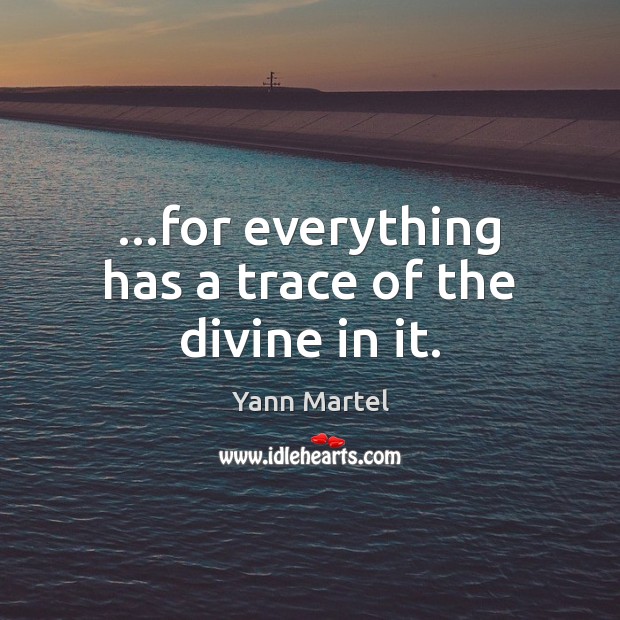 …for everything has a trace of the divine in it. Yann Martel Picture Quote