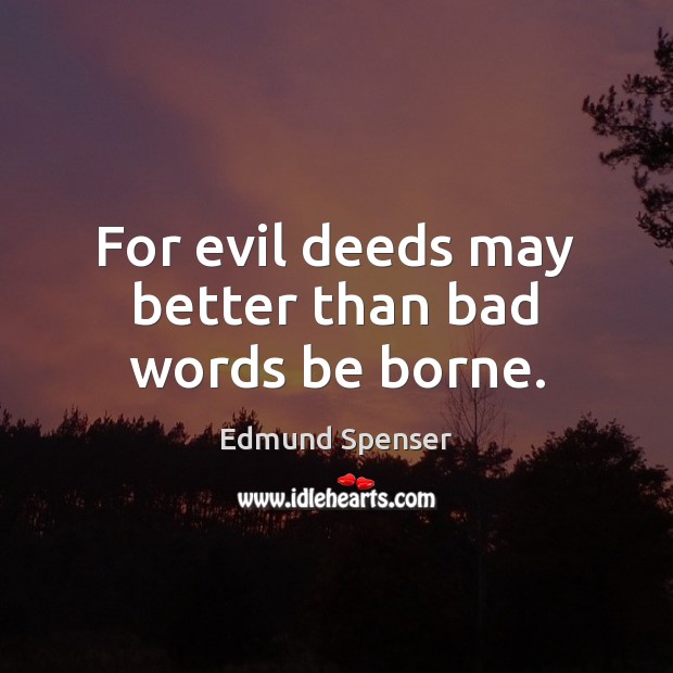 For evil deeds may better than bad words be borne. Image