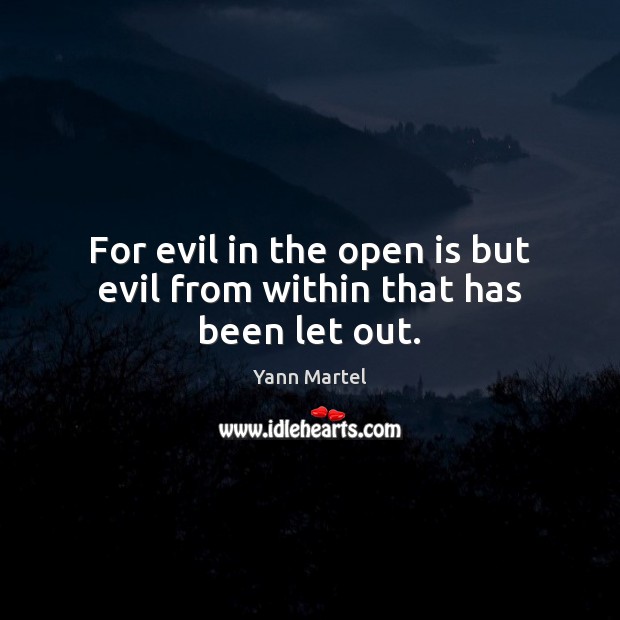 For evil in the open is but evil from within that has been let out. Yann Martel Picture Quote