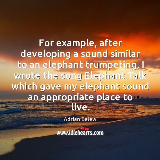 For example, after developing a sound similar to an elephant trumpeting, I wrote the song Image
