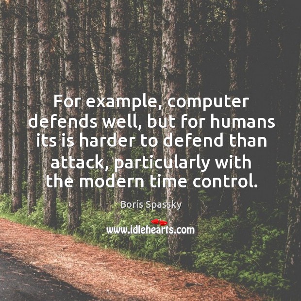 For example, computer defends well, but for humans its is harder to Boris Spassky Picture Quote