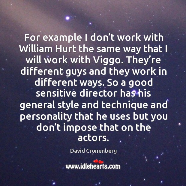 For example I don’t work with william hurt the same way that I will work with viggo. David Cronenberg Picture Quote