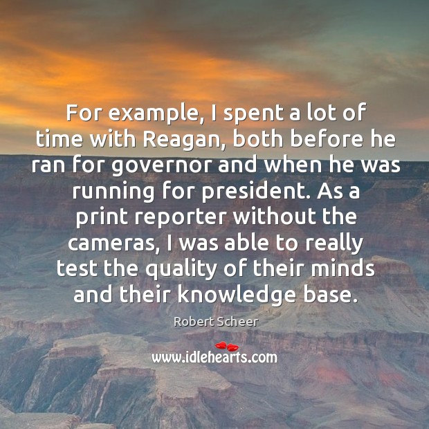 For example, I spent a lot of time with reagan, both before he ran for governor and when he was running for president. Robert Scheer Picture Quote