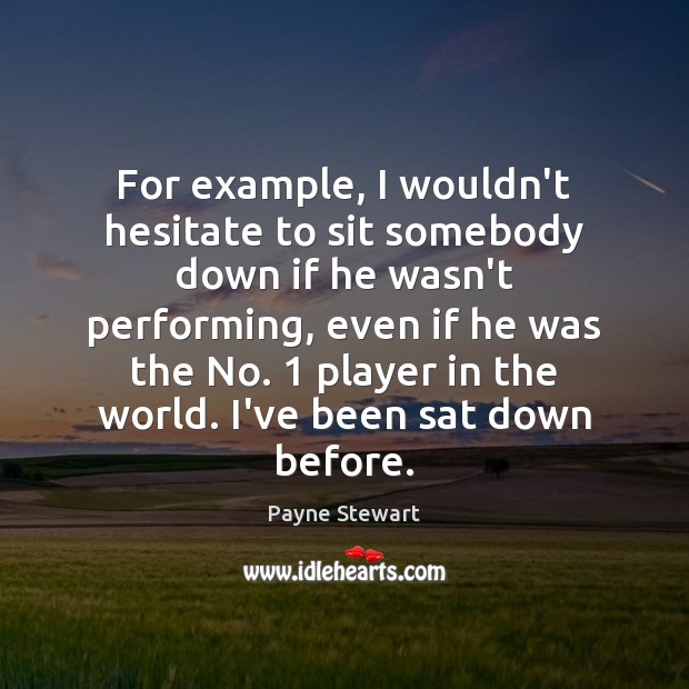 For example, I wouldn’t hesitate to sit somebody down if he wasn’t Payne Stewart Picture Quote