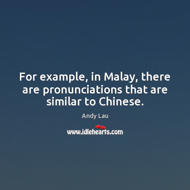 For example, in Malay, there are pronunciations that are similar to Chinese. Andy Lau Picture Quote