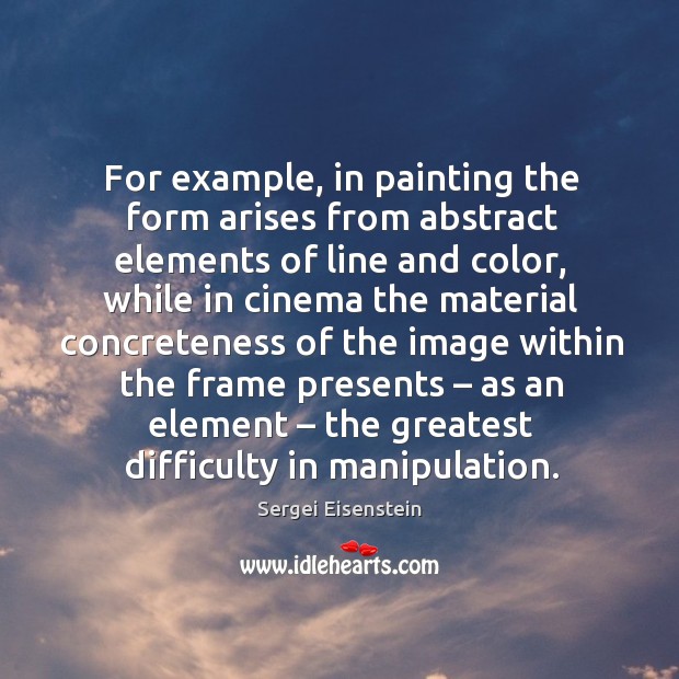 For example, in painting the form arises from abstract elements of line and color Sergei Eisenstein Picture Quote