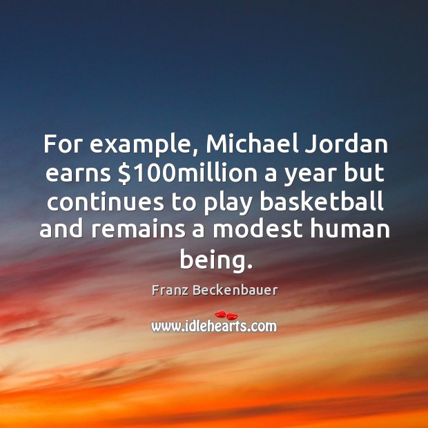 For example, michael jordan earns $100million a year but continues to play basketball Franz Beckenbauer Picture Quote