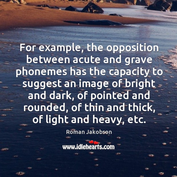 For example, the opposition between acute and grave phonemes has the capacity to suggest an image of bright and dark Roman Jakobson Picture Quote