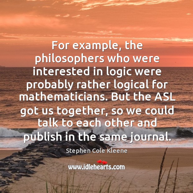For example, the philosophers who were interested in logic were probably rather Stephen Cole Kleene Picture Quote
