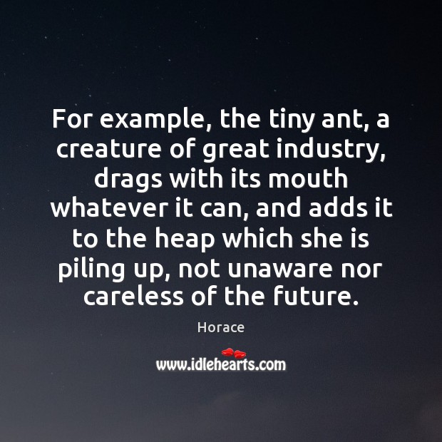 For example, the tiny ant, a creature of great industry, drags with Horace Picture Quote