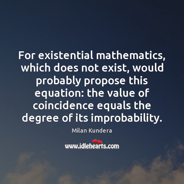 For existential mathematics, which does not exist, would probably propose this equation: Milan Kundera Picture Quote
