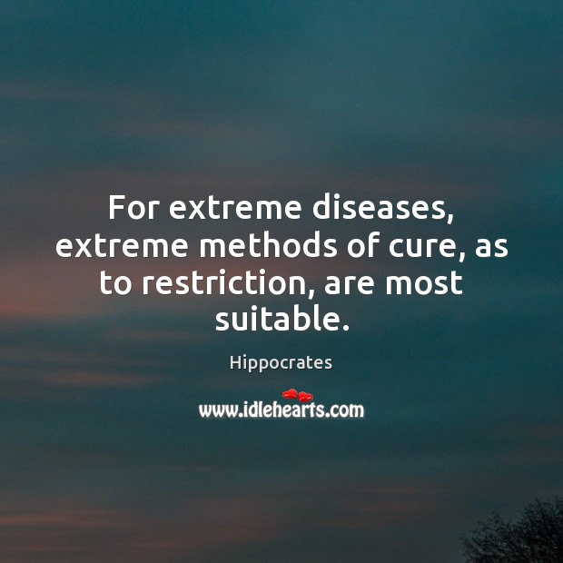 For extreme diseases, extreme methods of cure, as to restriction, are most suitable. Hippocrates Picture Quote