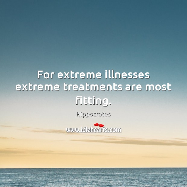 For extreme illnesses extreme treatments are most fitting. Hippocrates Picture Quote