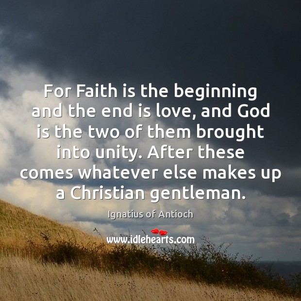 For Faith is the beginning and the end is love, and God Ignatius of Antioch Picture Quote