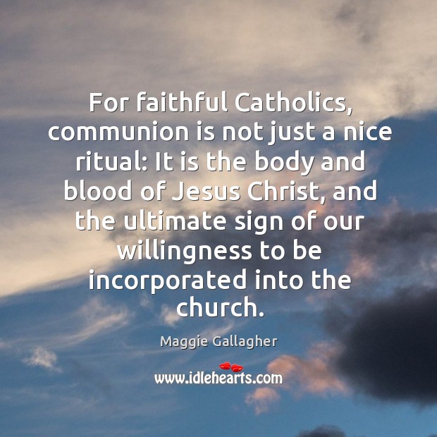 For faithful catholics, communion is not just a nice ritual: Maggie Gallagher Picture Quote