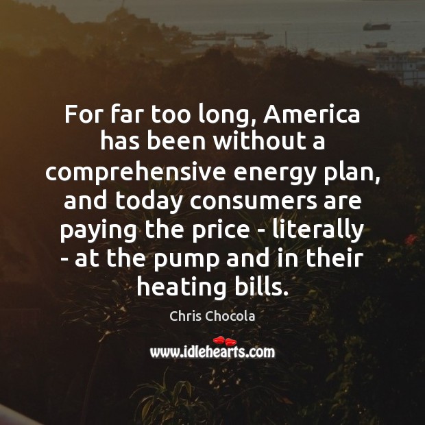 For far too long, America has been without a comprehensive energy plan, Chris Chocola Picture Quote