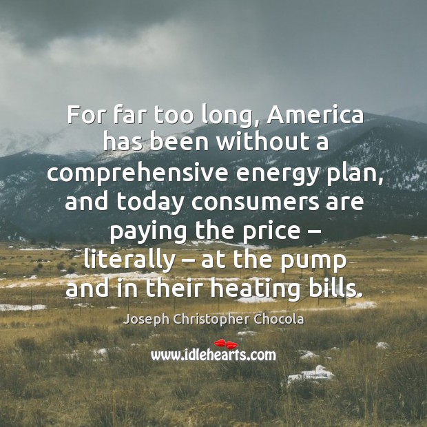 For far too long, america has been without a comprehensive energy plan, and today consumers Joseph Christopher Chocola Picture Quote