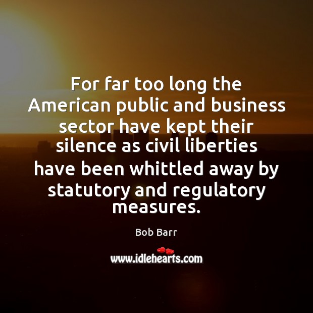 For far too long the American public and business sector have kept Bob Barr Picture Quote