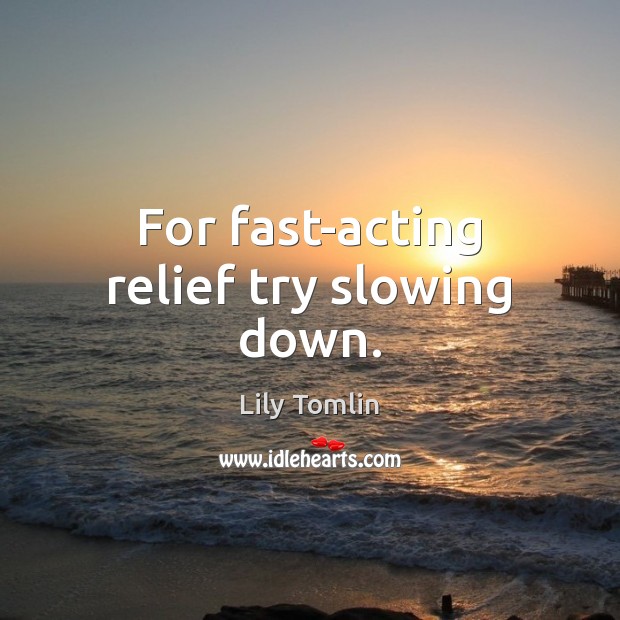 For fast-acting relief try slowing down. Lily Tomlin Picture Quote
