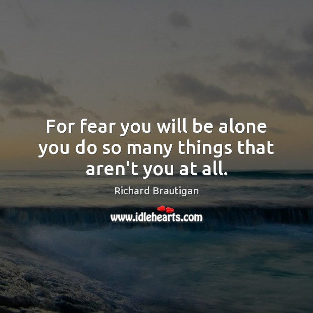 For fear you will be alone you do so many things that aren’t you at all. Richard Brautigan Picture Quote