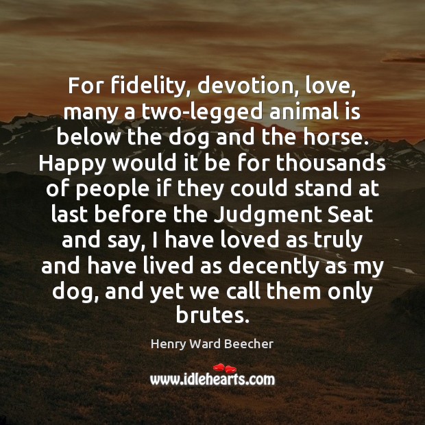 For fidelity, devotion, love, many a two-legged animal is below the dog Henry Ward Beecher Picture Quote