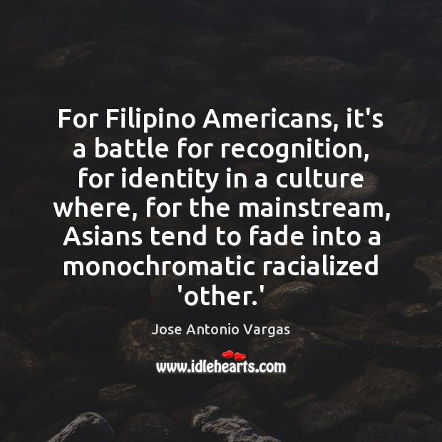 For Filipino Americans, it’s a battle for recognition, for identity in a Jose Antonio Vargas Picture Quote