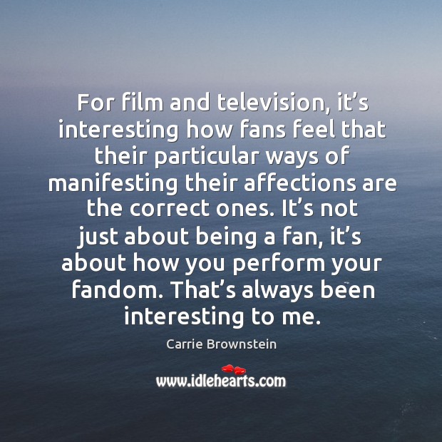 For film and television, it’s interesting how fans feel that their particular ways of manifesting Carrie Brownstein Picture Quote